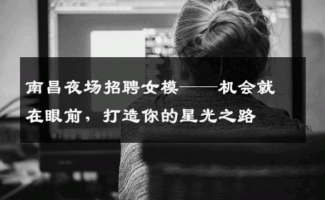 南昌夜场招聘女模——机会就在眼前，打造你的星光之路
