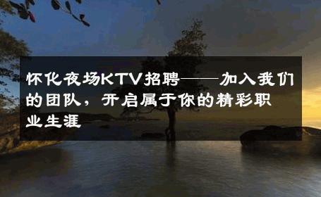 怀化夜场KTV招聘——加入我们的团队，开启属于你的精彩职业生涯