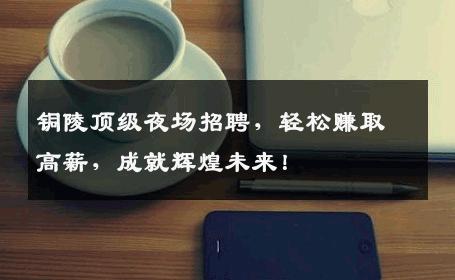 铜陵顶级夜场招聘，轻松赚取高薪，成就辉煌未来！