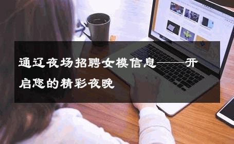 通辽夜场招聘女模信息——开启您的精彩夜晚