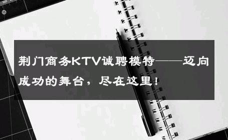 荆门商务KTV诚聘模特——迈向成功的舞台，尽在这里！