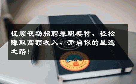 抚顺夜场招聘兼职模特，轻松赚取高额收入，开启你的星途之路！