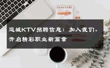 运城KTV招聘信息：加入我们，开启精彩职业新篇章