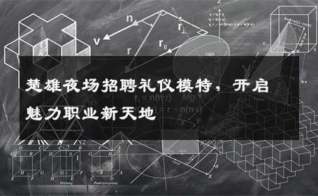 楚雄夜场招聘礼仪模特，开启魅力职业新天地