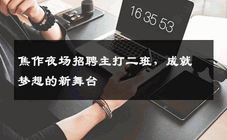 焦作夜场招聘主打二班，成就梦想的新舞台