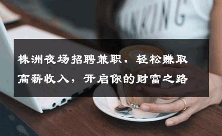 株洲夜场招聘兼职，轻松赚取高薪收入，开启你的财富之路