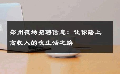郑州夜场招聘信息：让你踏上高收入的夜生活之路