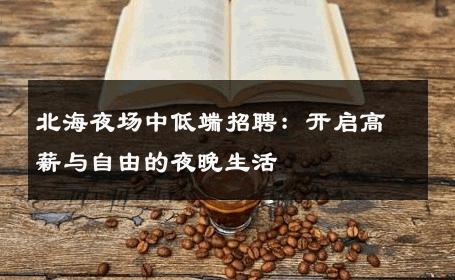 北海夜场中低端招聘：开启高薪与自由的夜晚生活