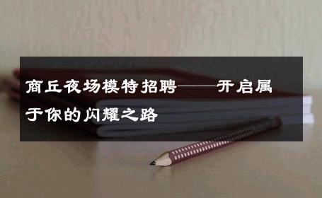 商丘夜场模特招聘——开启属于你的闪耀之路