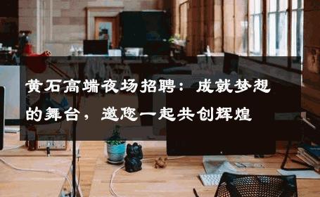黄石高端夜场招聘：成就梦想的舞台，邀您一起共创辉煌