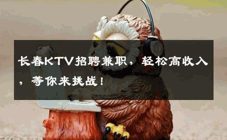 长春KTV招聘兼职，轻松高收入，等你来挑战！