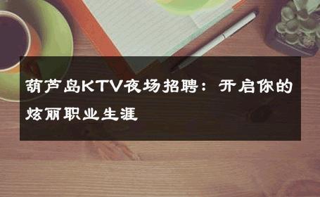 葫芦岛KTV夜场招聘：开启你的炫丽职业生涯