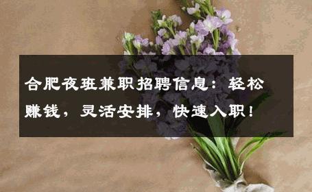 合肥夜班兼职招聘信息：轻松赚钱，灵活安排，快速入职！