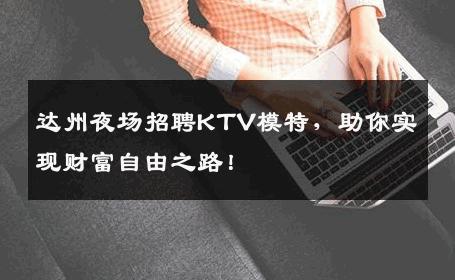 达州夜场招聘KTV模特，助你实现财富自由之路！