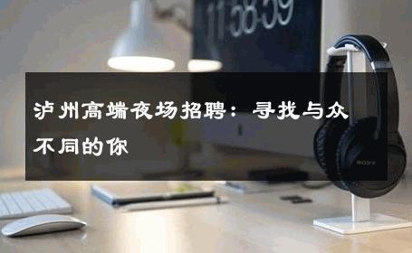 泸州高端夜场招聘：寻找与众不同的你