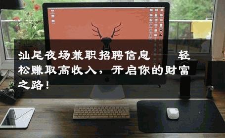 汕尾夜场兼职招聘信息——轻松赚取高收入，开启你的财富之路！