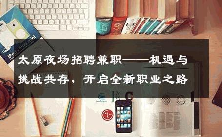 太原夜场招聘兼职——机遇与挑战共存，开启全新职业之路