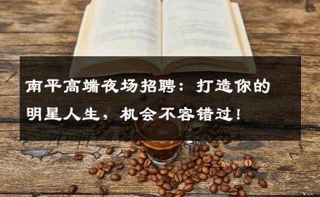 南平高端夜场招聘：打造你的明星人生，机会不容错过！