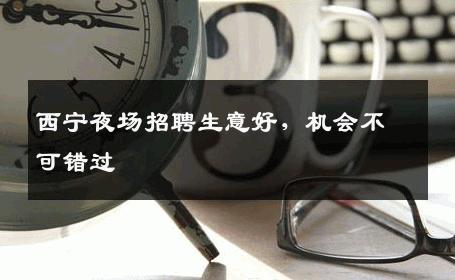 西宁夜场招聘生意好，机会不可错过