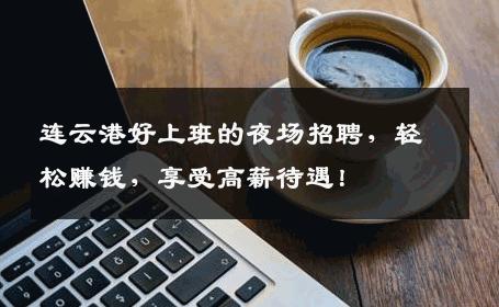 连云港好上班的夜场招聘，轻松赚钱，享受高薪待遇！