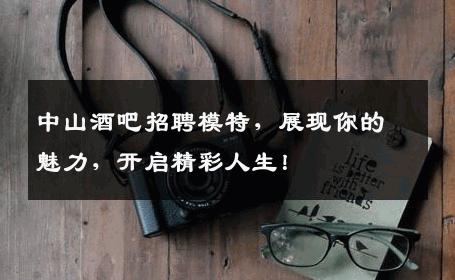中山酒吧招聘模特，展现你的魅力，开启精彩人生！