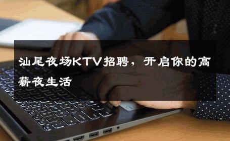 汕尾夜场KTV招聘，开启你的高薪夜生活