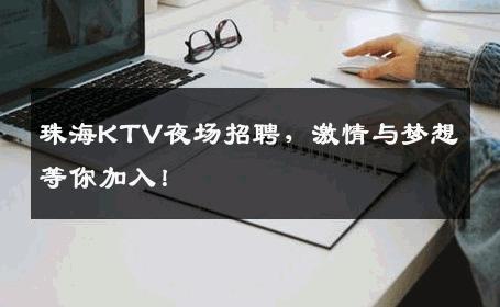 珠海KTV夜场招聘，激情与梦想等你加入！