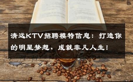 清远KTV招聘模特信息：打造你的明星梦想，成就非凡人生！