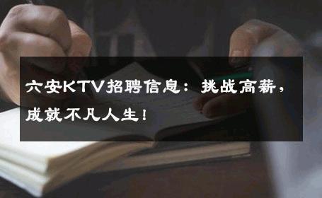 六安KTV招聘信息：挑战高薪，成就不凡人生！