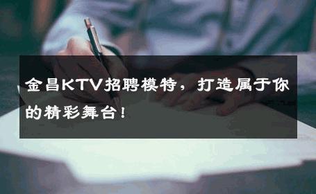 金昌KTV招聘模特，打造属于你的精彩舞台！
