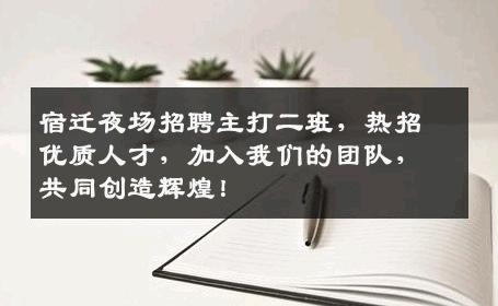 宿迁夜场招聘主打二班，热招优质人才，加入我们的团队，共同创造辉煌！