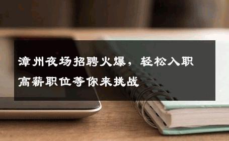 漳州夜场招聘火爆，轻松入职高薪职位等你来挑战