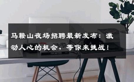 马鞍山夜场招聘最新发布：激动人心的机会，等你来挑战！