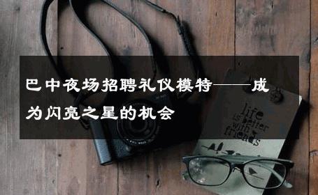 巴中夜场招聘礼仪模特——成为闪亮之星的机会