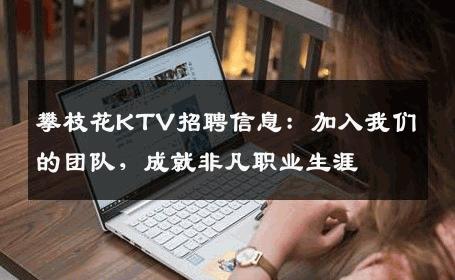攀枝花KTV招聘信息：加入我们的团队，成就非凡职业生涯