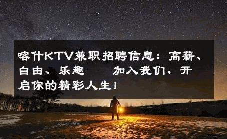喀什KTV兼职招聘信息：高薪、自由、乐趣——加入我们，开启你的精彩人生！