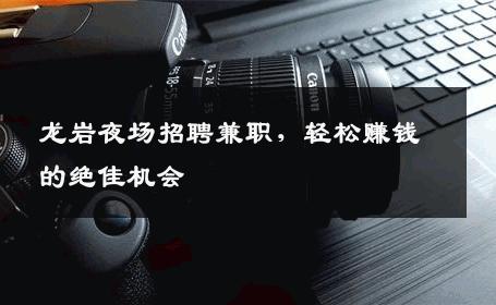 龙岩夜场招聘兼职，轻松赚钱的绝佳机会