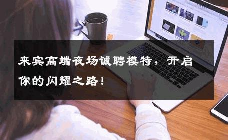 来宾高端夜场诚聘模特，开启你的闪耀之路！