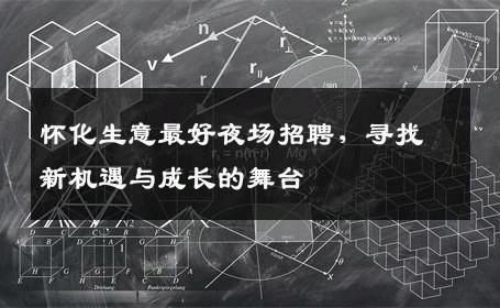 怀化生意最好夜场招聘，寻找新机遇与成长的舞台