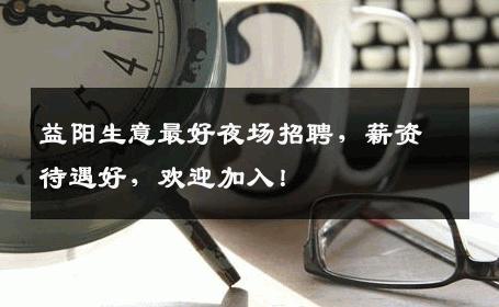 益阳生意最好夜场招聘，薪资待遇好，欢迎加入！