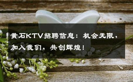 黄石KTV招聘信息：机会无限，加入我们，共创辉煌！