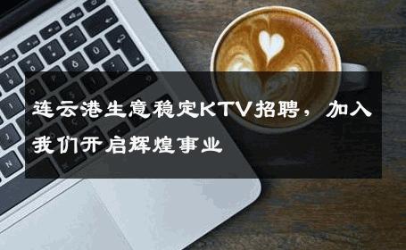 连云港生意稳定KTV招聘，加入我们开启辉煌事业