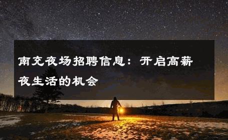 南充夜场招聘信息：开启高薪夜生活的机会
