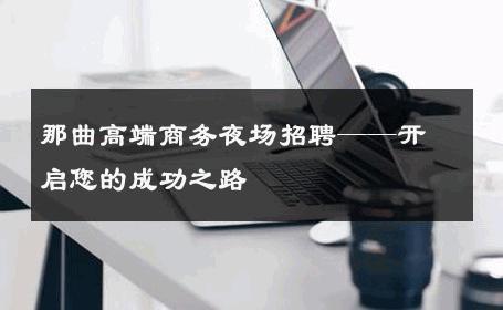 那曲高端商务夜场招聘——开启您的成功之路
