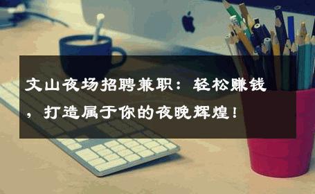 文山夜场招聘兼职：轻松赚钱，打造属于你的夜晚辉煌！