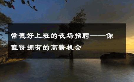 常德好上班的夜场招聘——你值得拥有的高薪机会