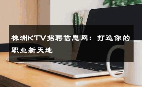 株洲KTV招聘信息网：打造你的职业新天地