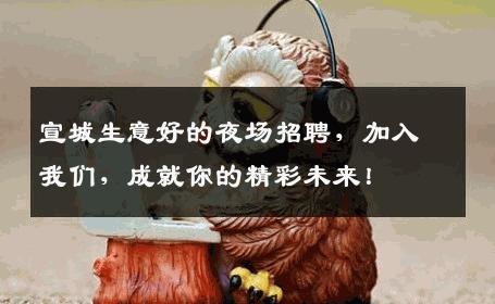 宣城生意好的夜场招聘，加入我们，成就你的精彩未来！