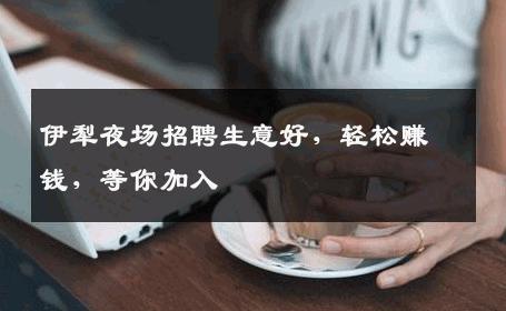 伊犁夜场招聘生意好，轻松赚钱，等你加入