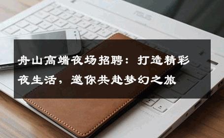 舟山高端夜场招聘：打造精彩夜生活，邀你共赴梦幻之旅